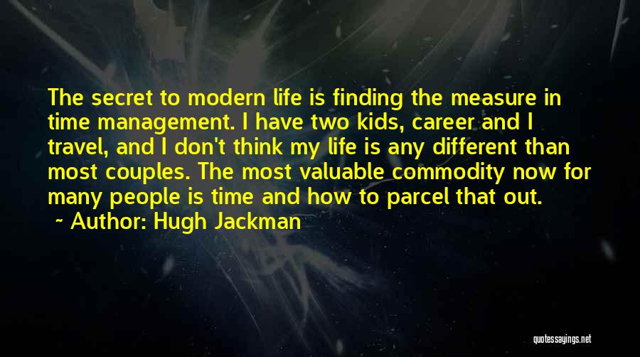 Hugh Jackman Quotes: The Secret To Modern Life Is Finding The Measure In Time Management. I Have Two Kids, Career And I Travel,