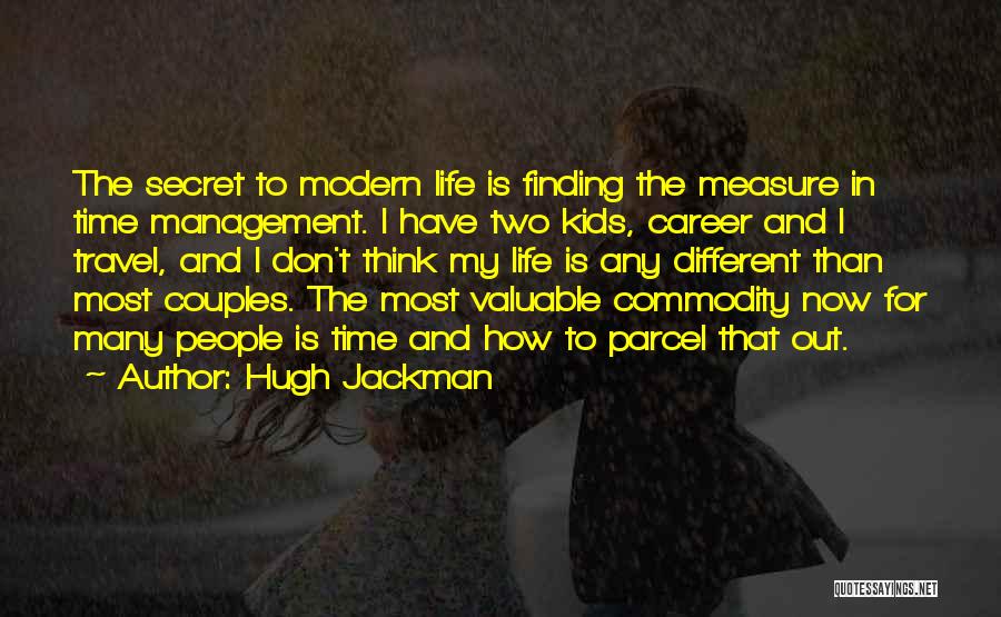 Hugh Jackman Quotes: The Secret To Modern Life Is Finding The Measure In Time Management. I Have Two Kids, Career And I Travel,