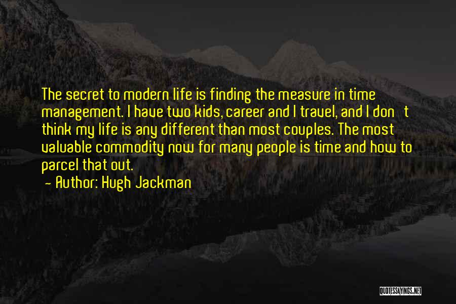 Hugh Jackman Quotes: The Secret To Modern Life Is Finding The Measure In Time Management. I Have Two Kids, Career And I Travel,