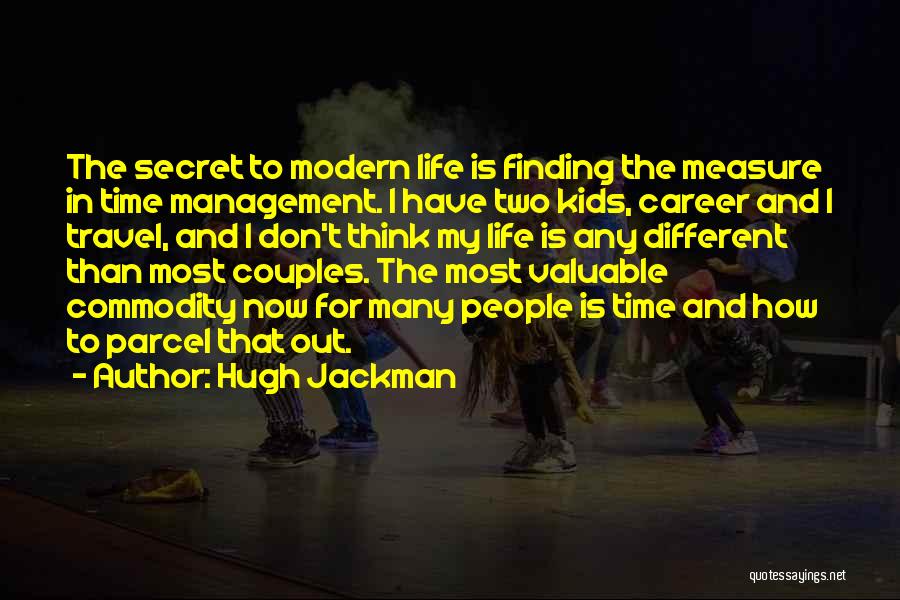 Hugh Jackman Quotes: The Secret To Modern Life Is Finding The Measure In Time Management. I Have Two Kids, Career And I Travel,