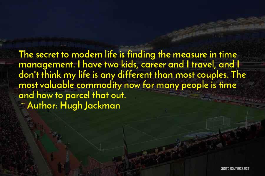 Hugh Jackman Quotes: The Secret To Modern Life Is Finding The Measure In Time Management. I Have Two Kids, Career And I Travel,