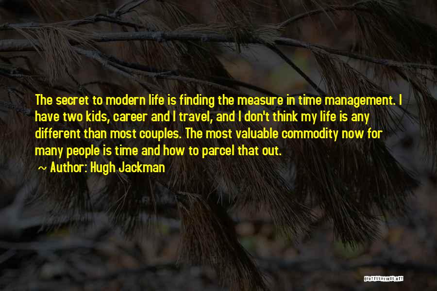 Hugh Jackman Quotes: The Secret To Modern Life Is Finding The Measure In Time Management. I Have Two Kids, Career And I Travel,