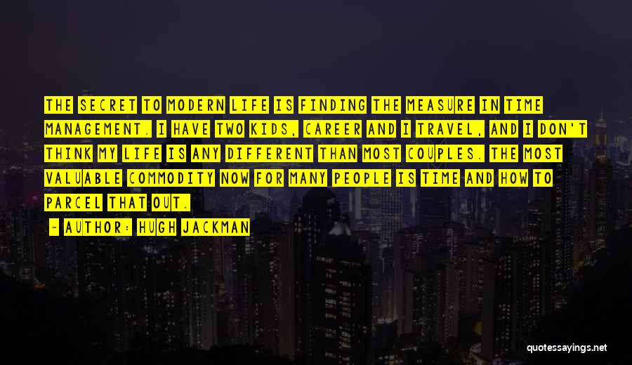 Hugh Jackman Quotes: The Secret To Modern Life Is Finding The Measure In Time Management. I Have Two Kids, Career And I Travel,