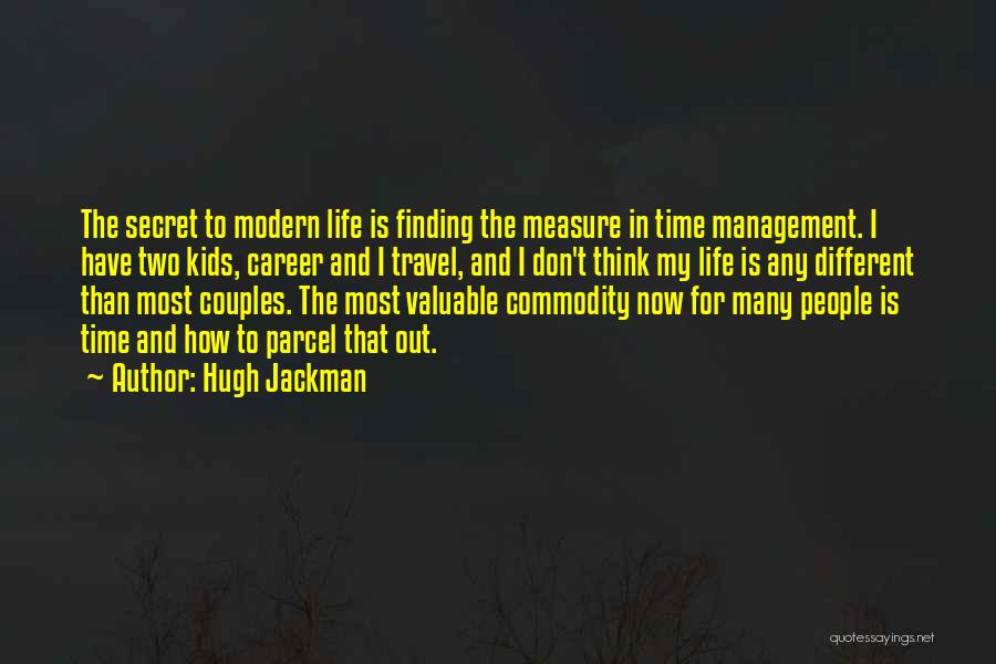 Hugh Jackman Quotes: The Secret To Modern Life Is Finding The Measure In Time Management. I Have Two Kids, Career And I Travel,