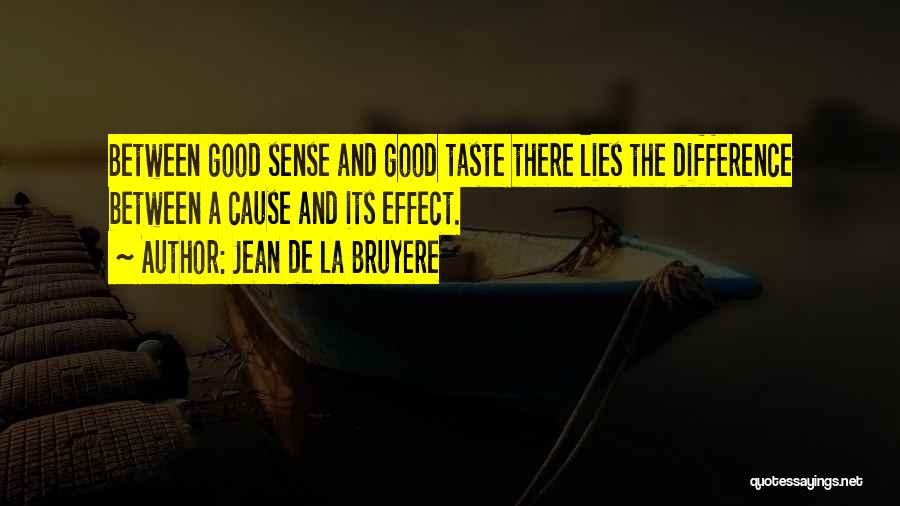 Jean De La Bruyere Quotes: Between Good Sense And Good Taste There Lies The Difference Between A Cause And Its Effect.