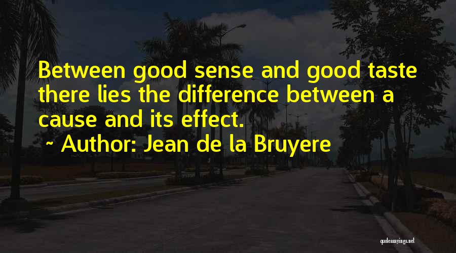 Jean De La Bruyere Quotes: Between Good Sense And Good Taste There Lies The Difference Between A Cause And Its Effect.