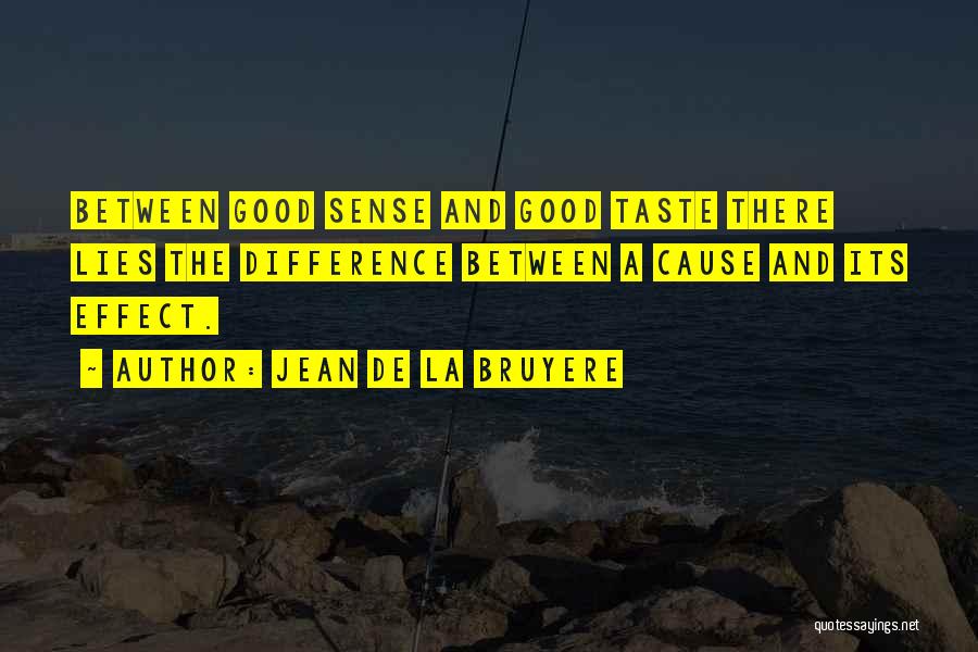 Jean De La Bruyere Quotes: Between Good Sense And Good Taste There Lies The Difference Between A Cause And Its Effect.