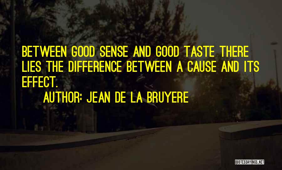 Jean De La Bruyere Quotes: Between Good Sense And Good Taste There Lies The Difference Between A Cause And Its Effect.