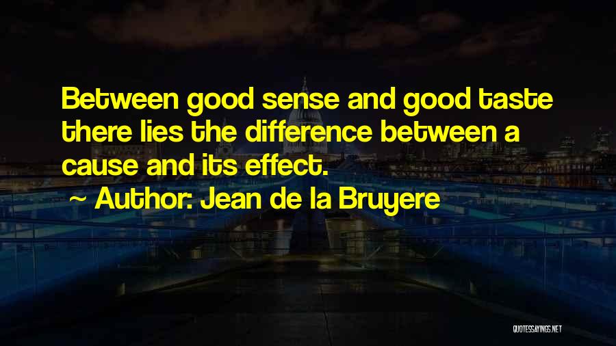 Jean De La Bruyere Quotes: Between Good Sense And Good Taste There Lies The Difference Between A Cause And Its Effect.