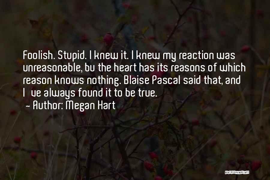 Megan Hart Quotes: Foolish. Stupid. I Knew It. I Knew My Reaction Was Unreasonable, Bu The Heart Has Its Reasons Of Which Reason