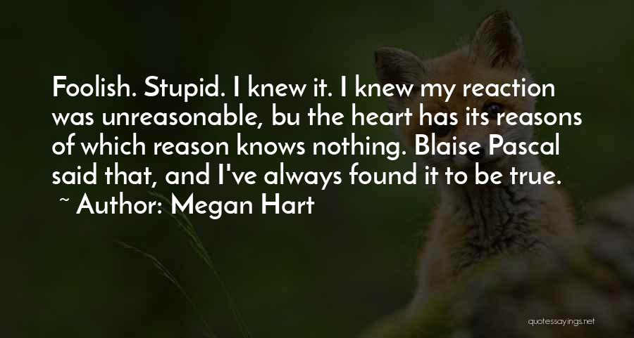 Megan Hart Quotes: Foolish. Stupid. I Knew It. I Knew My Reaction Was Unreasonable, Bu The Heart Has Its Reasons Of Which Reason