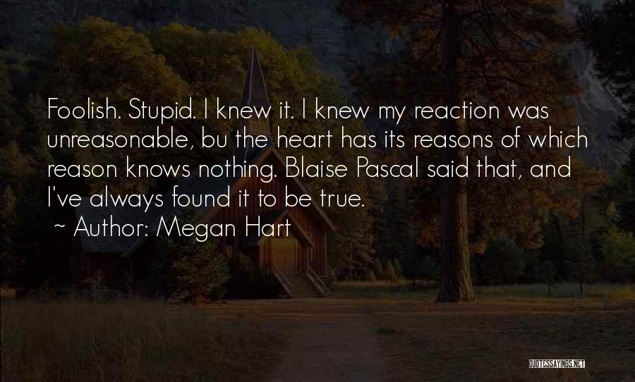 Megan Hart Quotes: Foolish. Stupid. I Knew It. I Knew My Reaction Was Unreasonable, Bu The Heart Has Its Reasons Of Which Reason