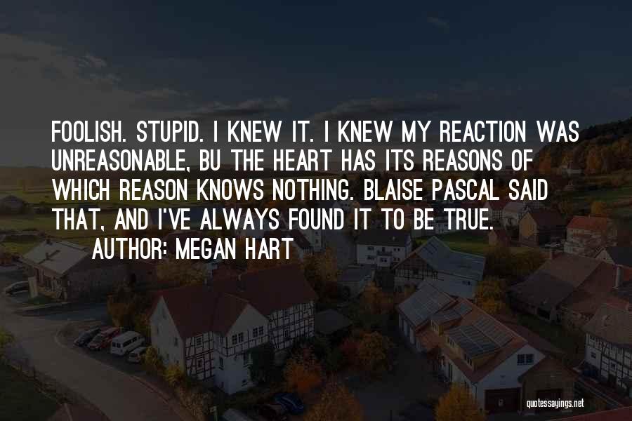 Megan Hart Quotes: Foolish. Stupid. I Knew It. I Knew My Reaction Was Unreasonable, Bu The Heart Has Its Reasons Of Which Reason