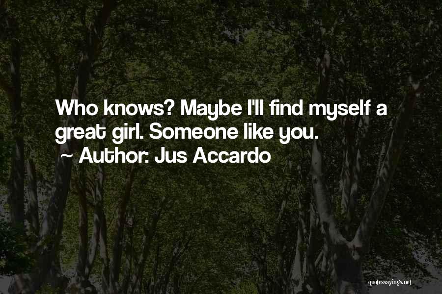 Jus Accardo Quotes: Who Knows? Maybe I'll Find Myself A Great Girl. Someone Like You.