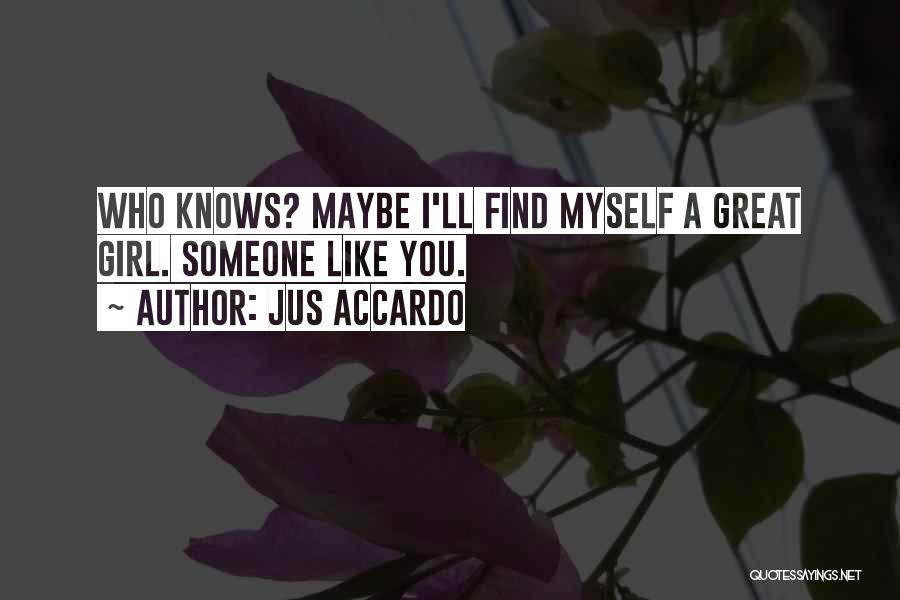 Jus Accardo Quotes: Who Knows? Maybe I'll Find Myself A Great Girl. Someone Like You.