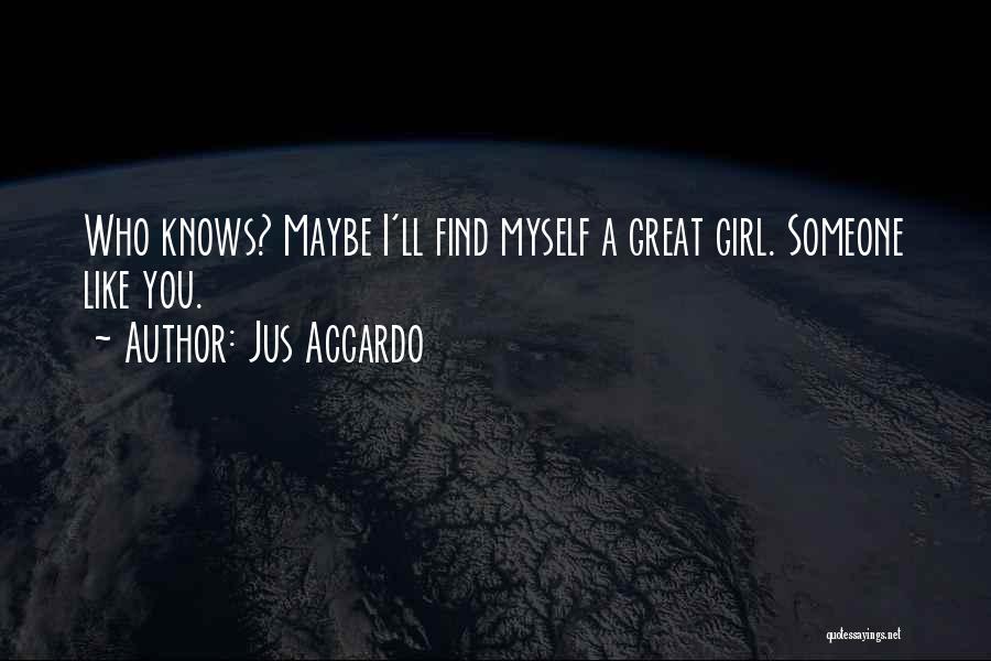 Jus Accardo Quotes: Who Knows? Maybe I'll Find Myself A Great Girl. Someone Like You.