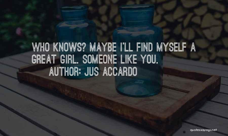 Jus Accardo Quotes: Who Knows? Maybe I'll Find Myself A Great Girl. Someone Like You.