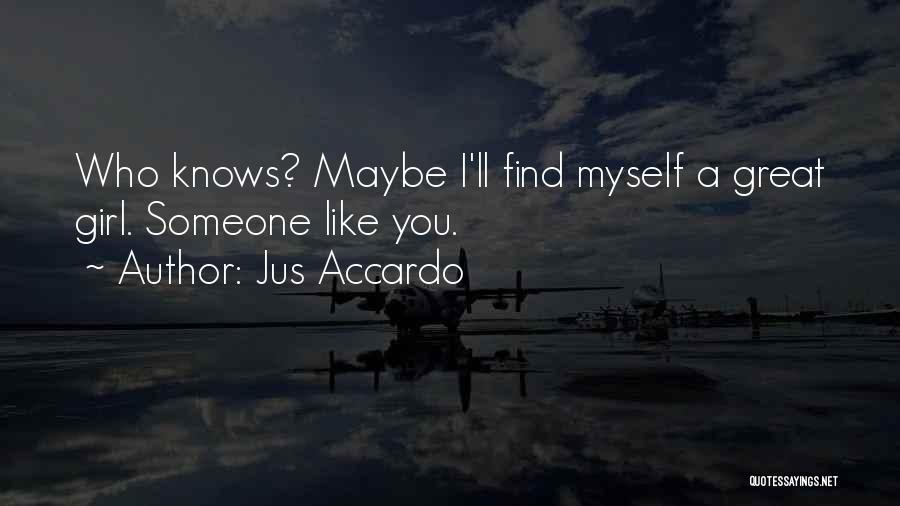 Jus Accardo Quotes: Who Knows? Maybe I'll Find Myself A Great Girl. Someone Like You.