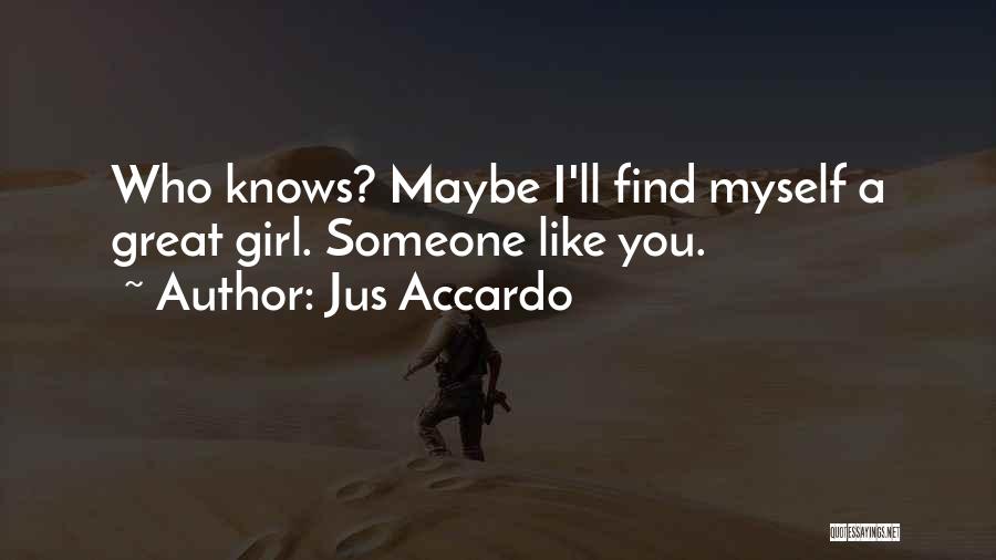 Jus Accardo Quotes: Who Knows? Maybe I'll Find Myself A Great Girl. Someone Like You.