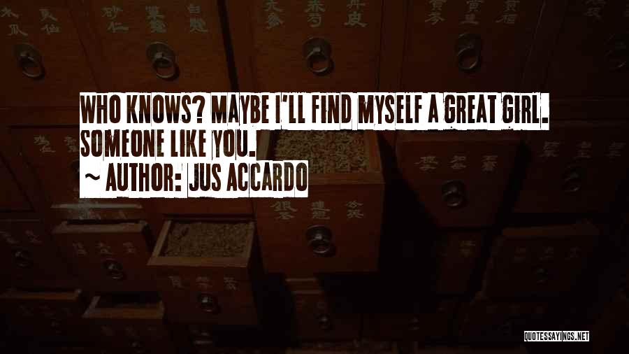 Jus Accardo Quotes: Who Knows? Maybe I'll Find Myself A Great Girl. Someone Like You.