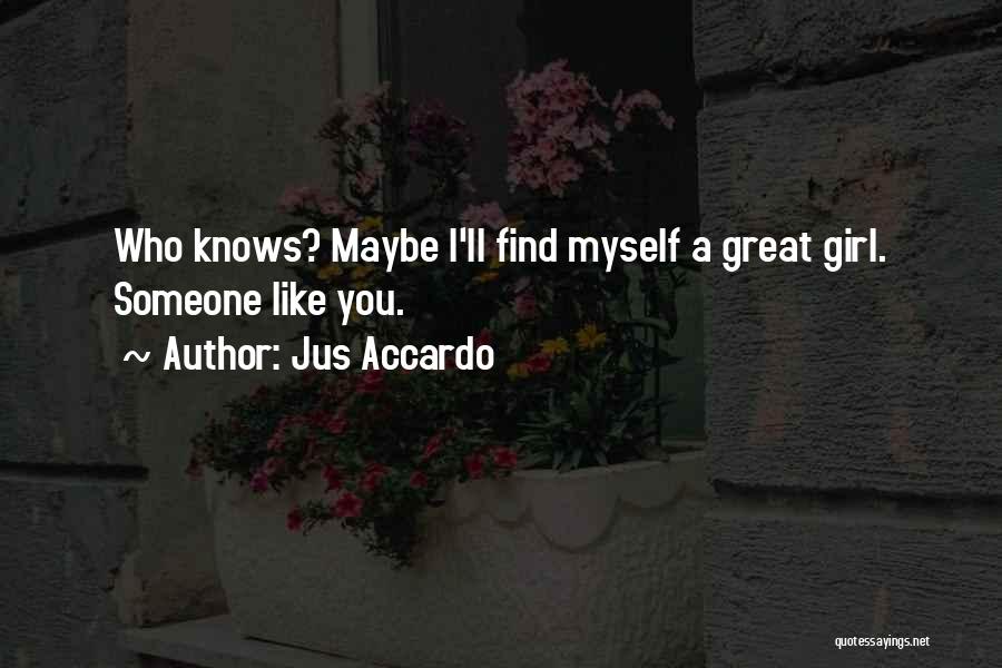 Jus Accardo Quotes: Who Knows? Maybe I'll Find Myself A Great Girl. Someone Like You.