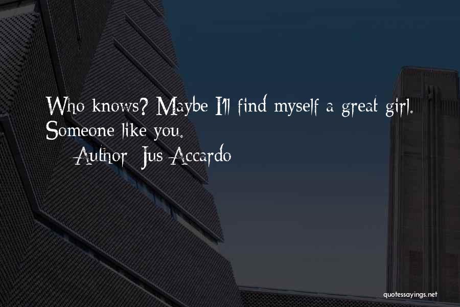Jus Accardo Quotes: Who Knows? Maybe I'll Find Myself A Great Girl. Someone Like You.