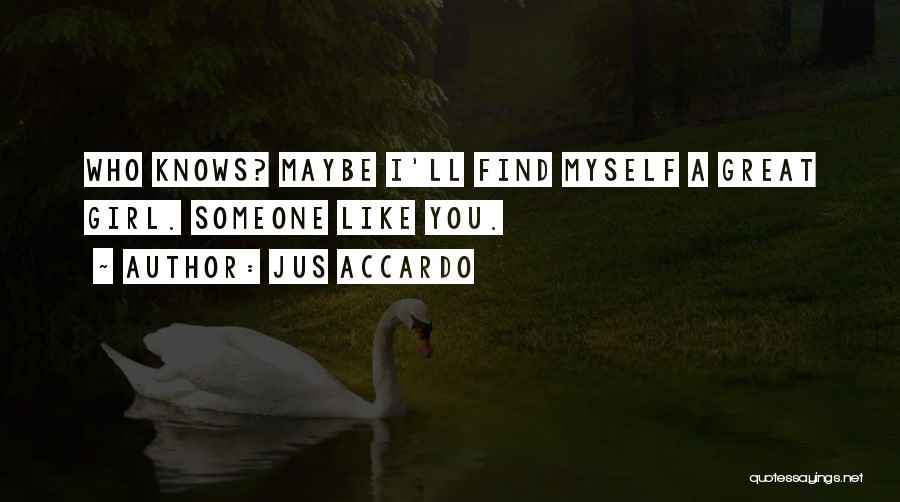 Jus Accardo Quotes: Who Knows? Maybe I'll Find Myself A Great Girl. Someone Like You.