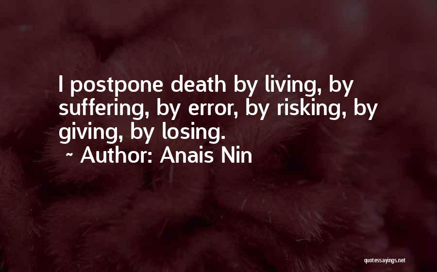 Anais Nin Quotes: I Postpone Death By Living, By Suffering, By Error, By Risking, By Giving, By Losing.