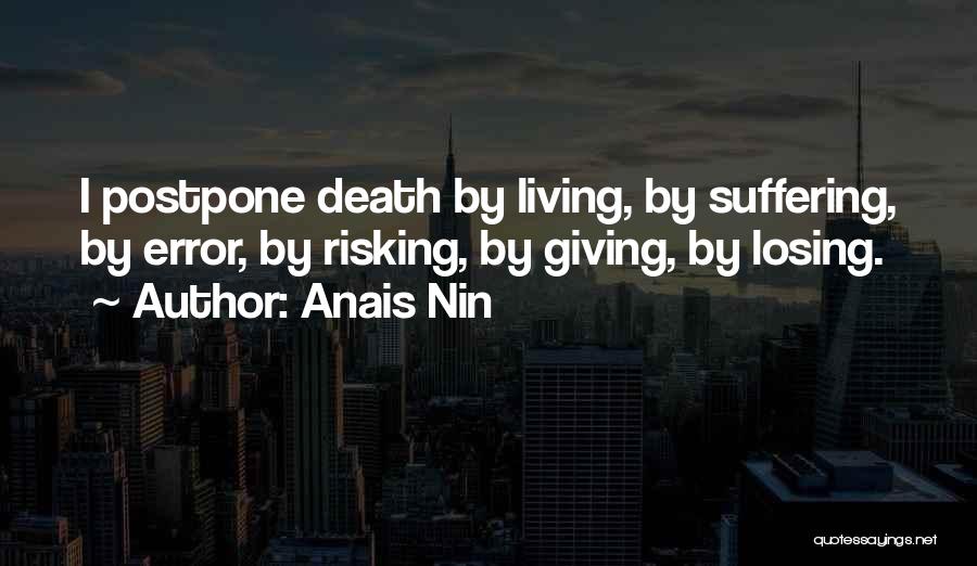 Anais Nin Quotes: I Postpone Death By Living, By Suffering, By Error, By Risking, By Giving, By Losing.