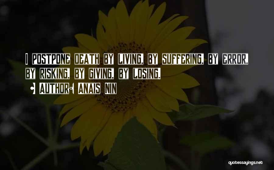Anais Nin Quotes: I Postpone Death By Living, By Suffering, By Error, By Risking, By Giving, By Losing.