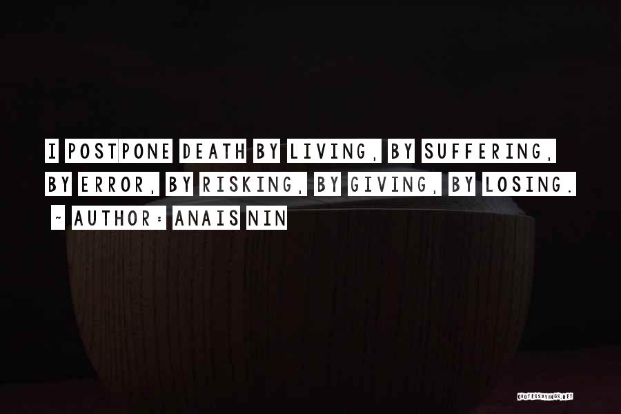 Anais Nin Quotes: I Postpone Death By Living, By Suffering, By Error, By Risking, By Giving, By Losing.
