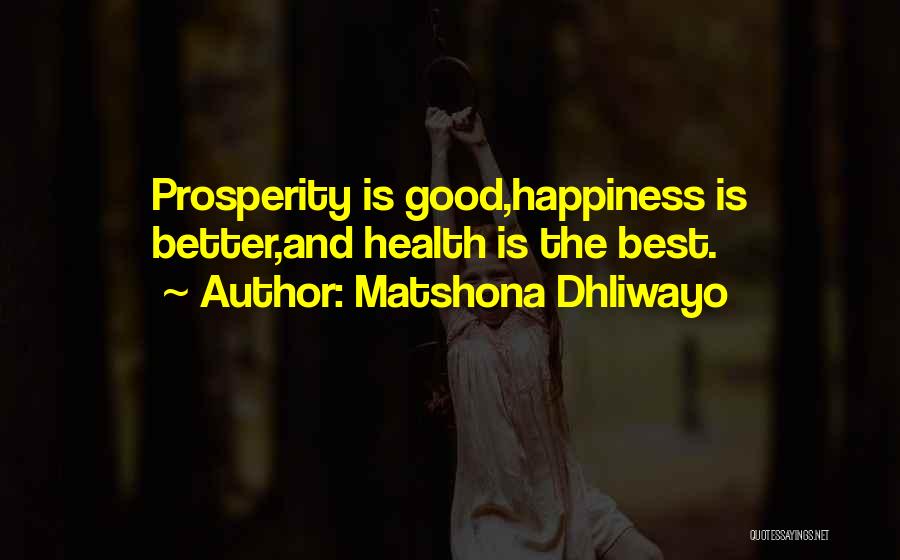 Matshona Dhliwayo Quotes: Prosperity Is Good,happiness Is Better,and Health Is The Best.