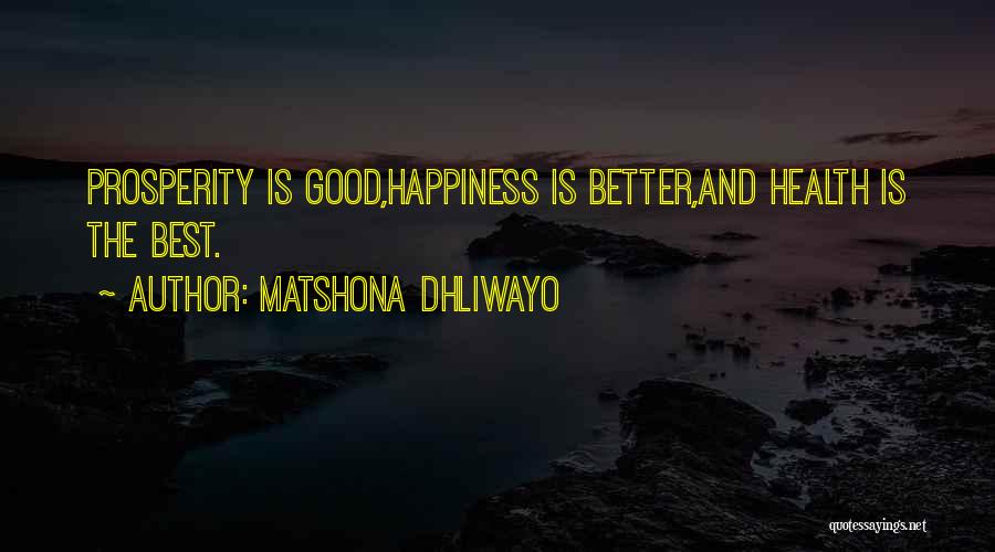 Matshona Dhliwayo Quotes: Prosperity Is Good,happiness Is Better,and Health Is The Best.