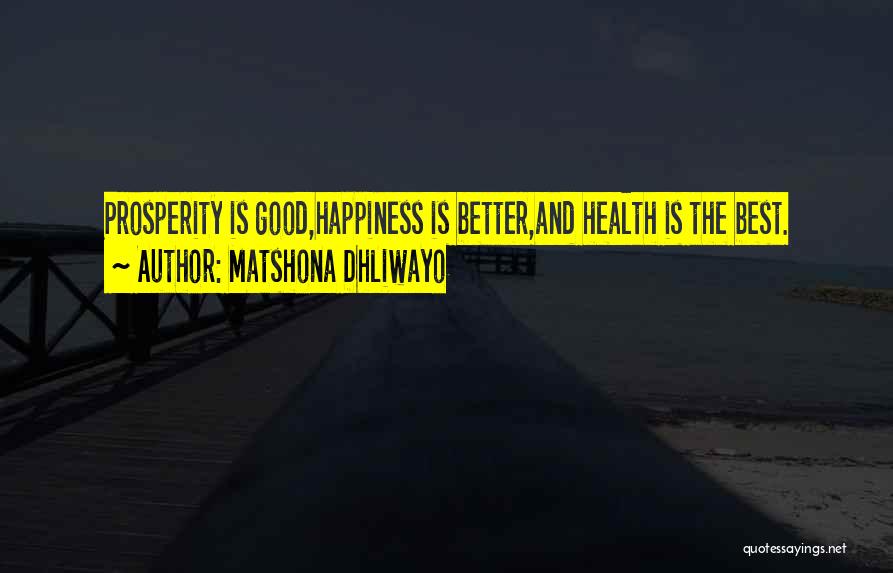 Matshona Dhliwayo Quotes: Prosperity Is Good,happiness Is Better,and Health Is The Best.