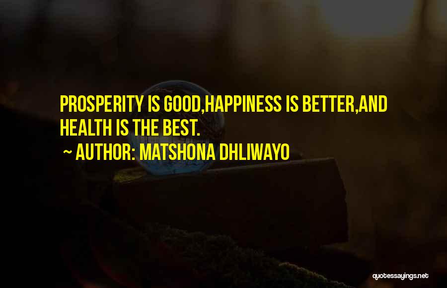 Matshona Dhliwayo Quotes: Prosperity Is Good,happiness Is Better,and Health Is The Best.