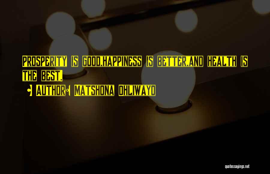 Matshona Dhliwayo Quotes: Prosperity Is Good,happiness Is Better,and Health Is The Best.