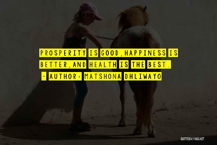 Matshona Dhliwayo Quotes: Prosperity Is Good,happiness Is Better,and Health Is The Best.
