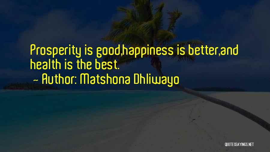 Matshona Dhliwayo Quotes: Prosperity Is Good,happiness Is Better,and Health Is The Best.