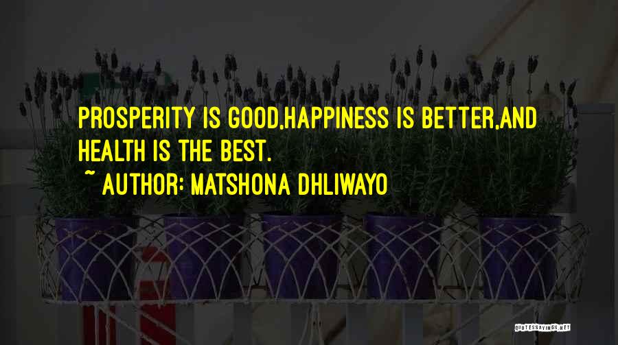 Matshona Dhliwayo Quotes: Prosperity Is Good,happiness Is Better,and Health Is The Best.