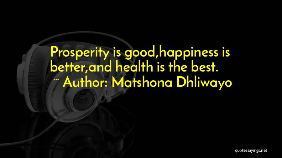 Matshona Dhliwayo Quotes: Prosperity Is Good,happiness Is Better,and Health Is The Best.