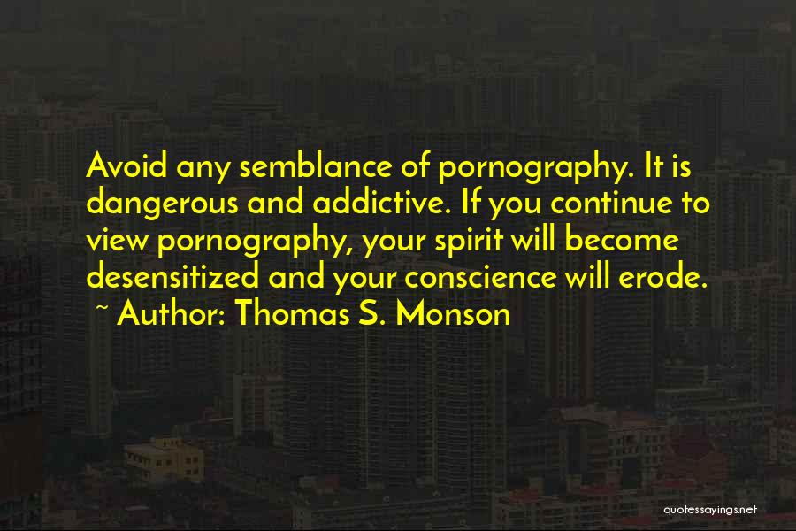 Thomas S. Monson Quotes: Avoid Any Semblance Of Pornography. It Is Dangerous And Addictive. If You Continue To View Pornography, Your Spirit Will Become