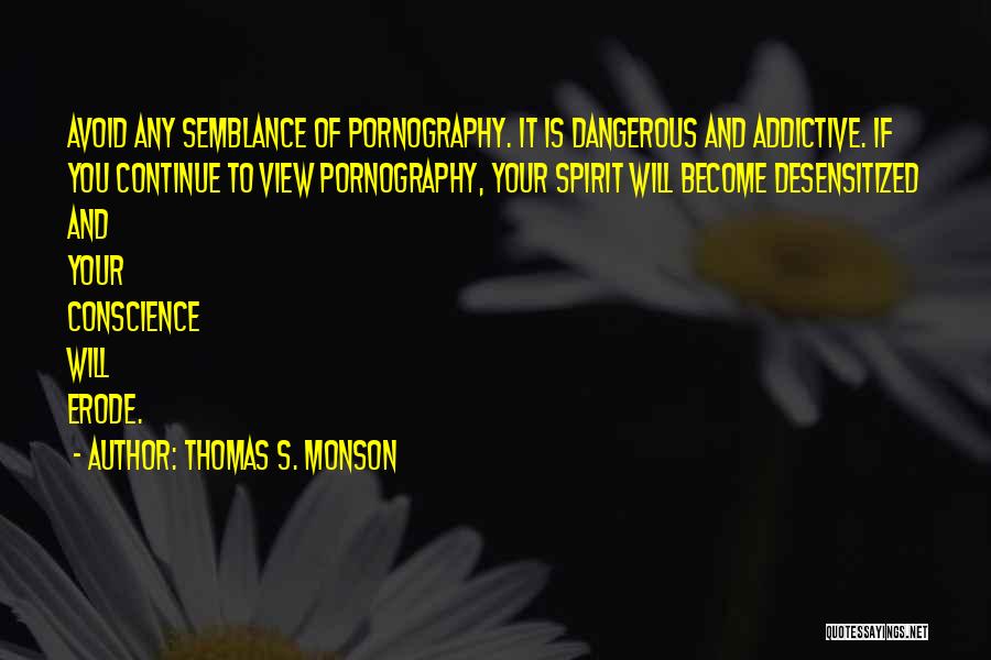 Thomas S. Monson Quotes: Avoid Any Semblance Of Pornography. It Is Dangerous And Addictive. If You Continue To View Pornography, Your Spirit Will Become