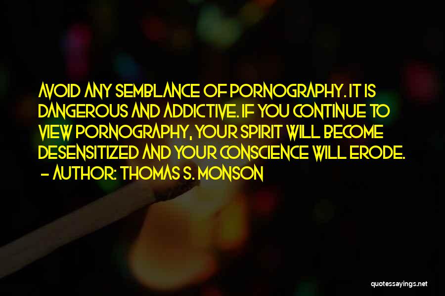 Thomas S. Monson Quotes: Avoid Any Semblance Of Pornography. It Is Dangerous And Addictive. If You Continue To View Pornography, Your Spirit Will Become