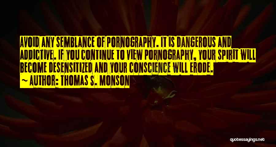 Thomas S. Monson Quotes: Avoid Any Semblance Of Pornography. It Is Dangerous And Addictive. If You Continue To View Pornography, Your Spirit Will Become