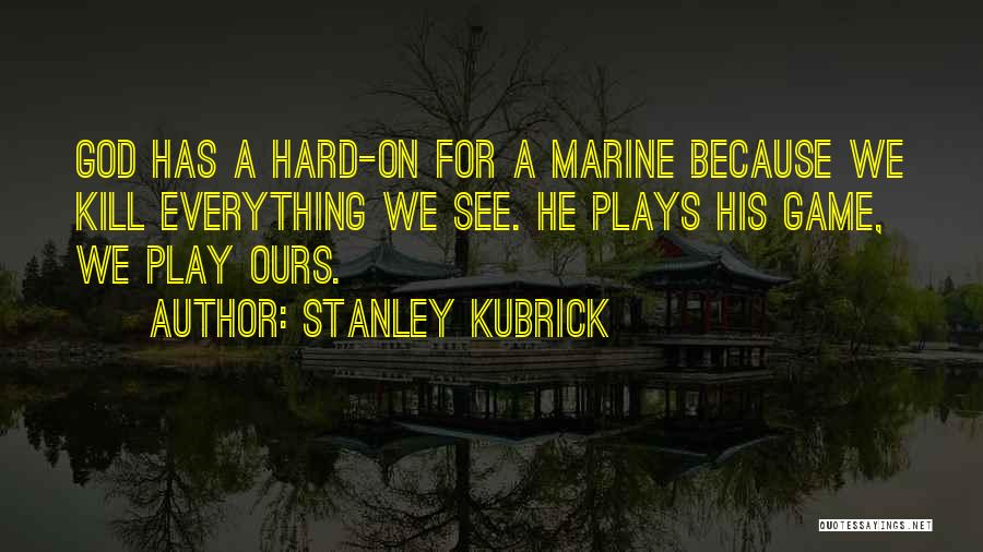 Stanley Kubrick Quotes: God Has A Hard-on For A Marine Because We Kill Everything We See. He Plays His Game, We Play Ours.