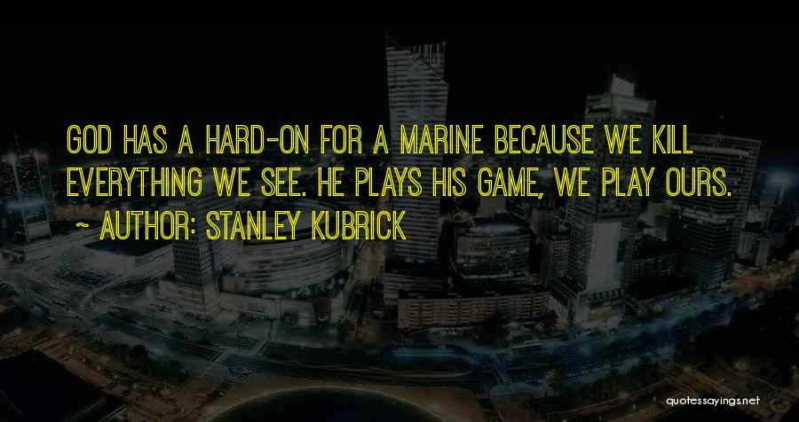 Stanley Kubrick Quotes: God Has A Hard-on For A Marine Because We Kill Everything We See. He Plays His Game, We Play Ours.