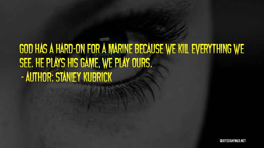 Stanley Kubrick Quotes: God Has A Hard-on For A Marine Because We Kill Everything We See. He Plays His Game, We Play Ours.