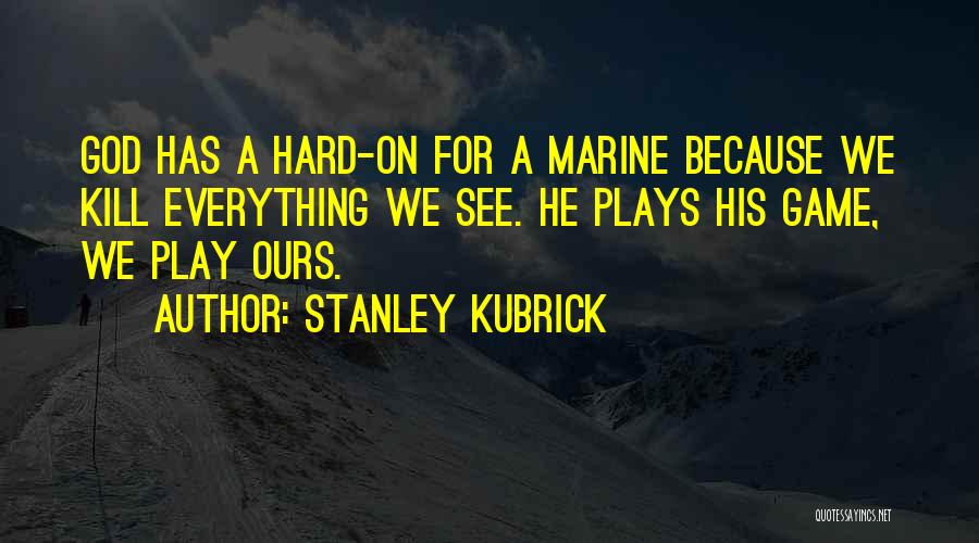 Stanley Kubrick Quotes: God Has A Hard-on For A Marine Because We Kill Everything We See. He Plays His Game, We Play Ours.