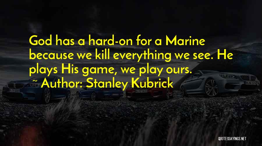 Stanley Kubrick Quotes: God Has A Hard-on For A Marine Because We Kill Everything We See. He Plays His Game, We Play Ours.
