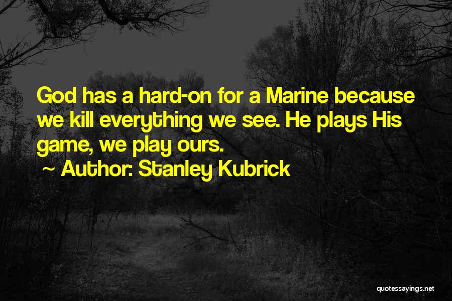 Stanley Kubrick Quotes: God Has A Hard-on For A Marine Because We Kill Everything We See. He Plays His Game, We Play Ours.